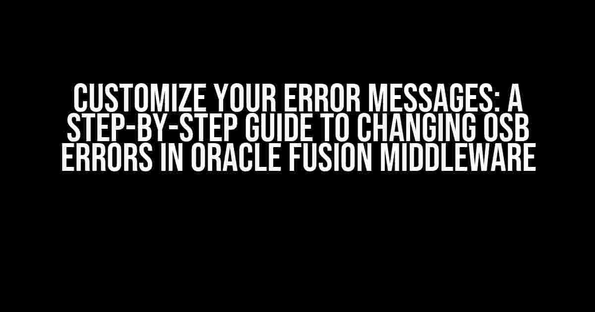 Customize Your Error Messages: A Step-by-Step Guide to Changing OSB Errors in Oracle Fusion Middleware