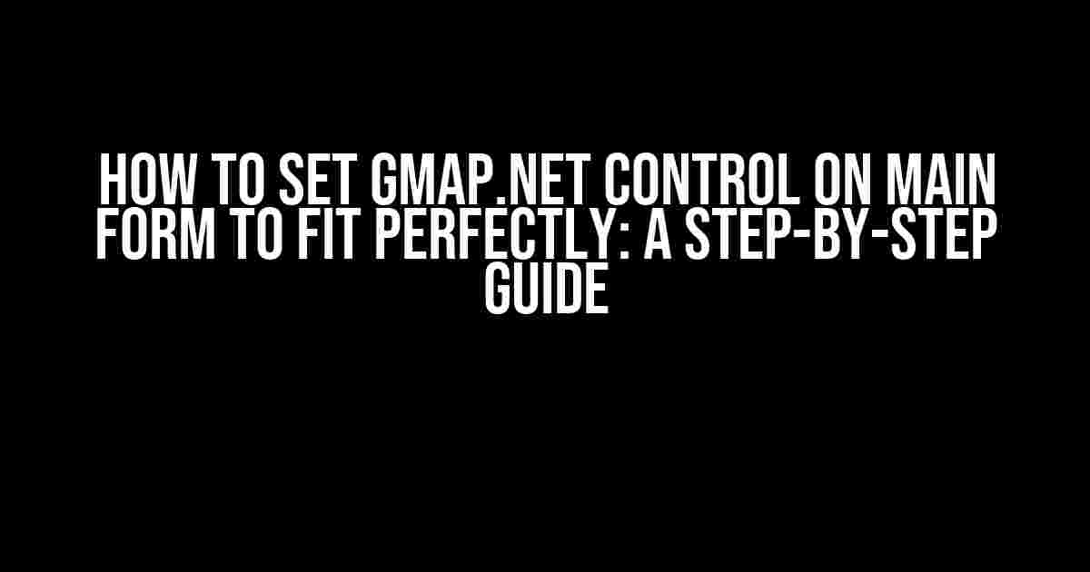 How to Set GMap.NET Control on Main Form to Fit Perfectly: A Step-by-Step Guide