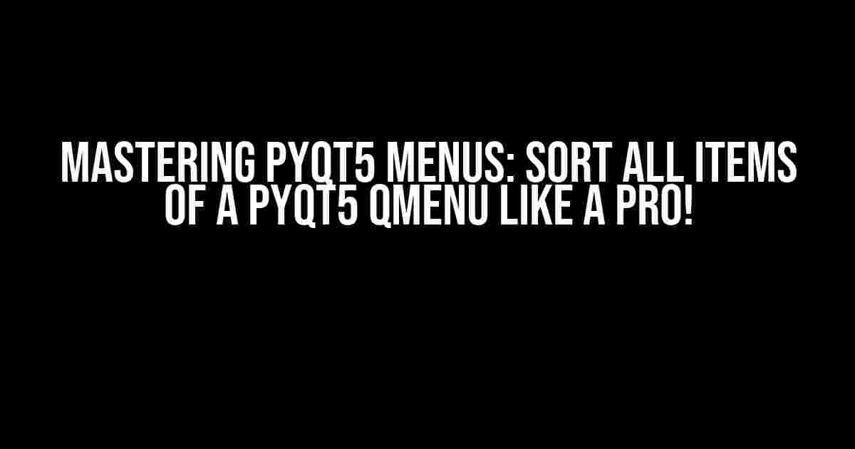 Mastering PyQt5 Menus: Sort all items of a PyQt5 QMenu like a Pro!