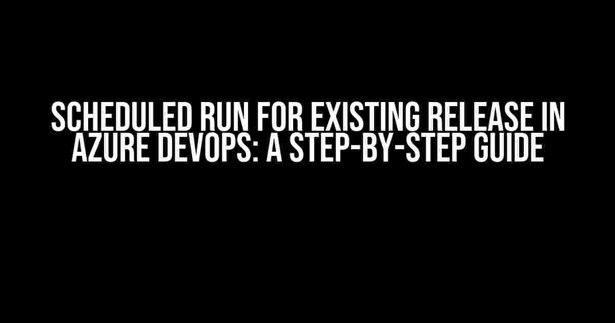 Scheduled Run for Existing Release in Azure DevOps: A Step-by-Step Guide