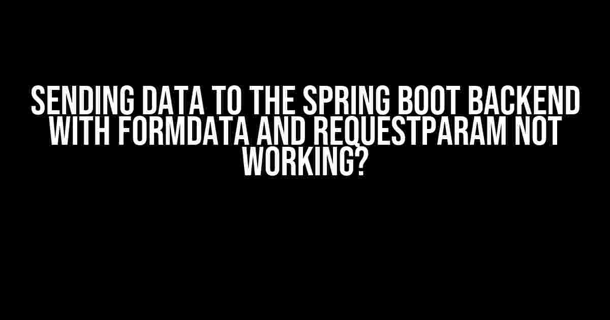 Sending data to the Spring Boot backend with FormData and RequestParam not working?