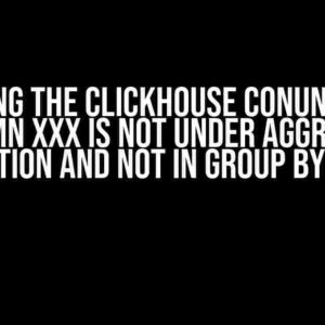 Solving the ClickHouse Conundrum: Column xxx is not under aggregate function and not in GROUP BY keys