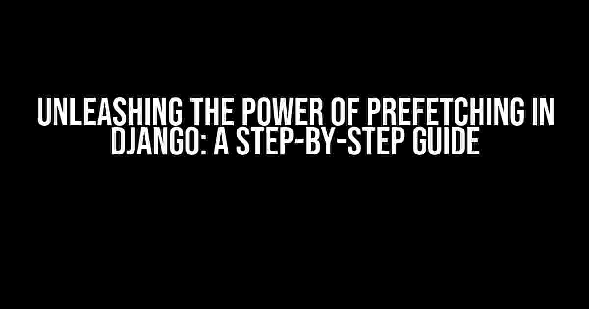 Unleashing the Power of Prefetching in Django: A Step-by-Step Guide