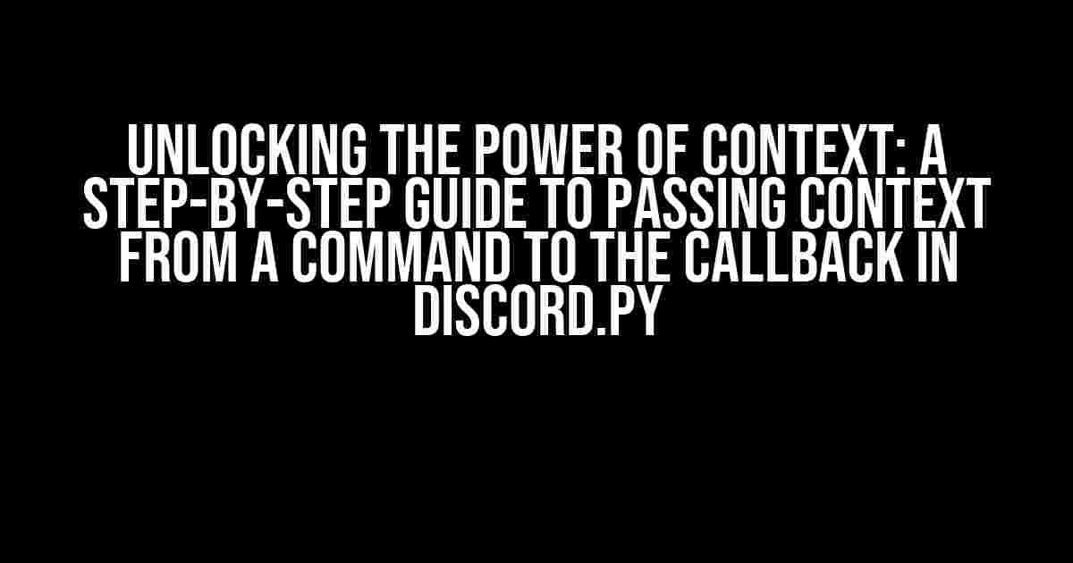 Unlocking the Power of Context: A Step-by-Step Guide to Passing Context from a Command to the Callback in Discord.py