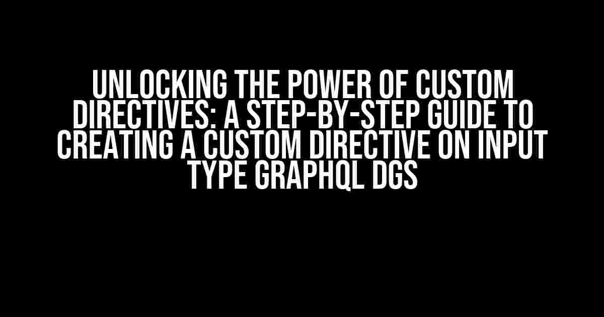 Unlocking the Power of Custom Directives: A Step-by-Step Guide to Creating a Custom Directive on Input Type GraphQL DGS