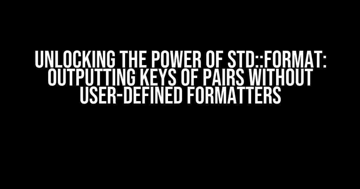 Unlocking the Power of std::format: Outputting Keys of Pairs without User-Defined Formatters