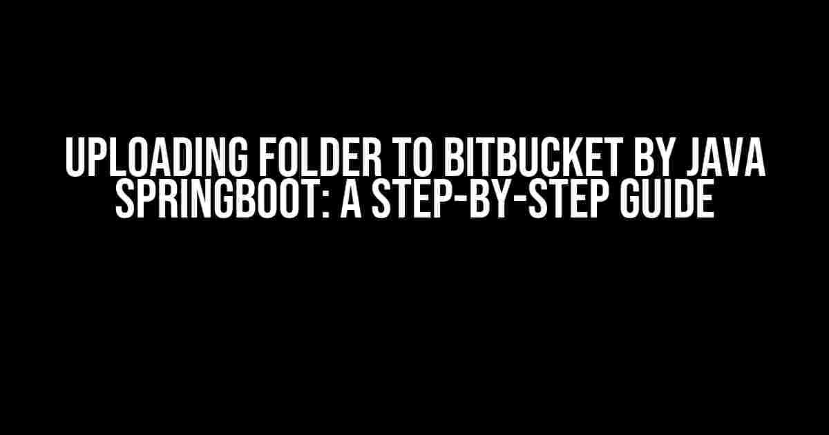 Uploading Folder to Bitbucket by Java Springboot: A Step-by-Step Guide