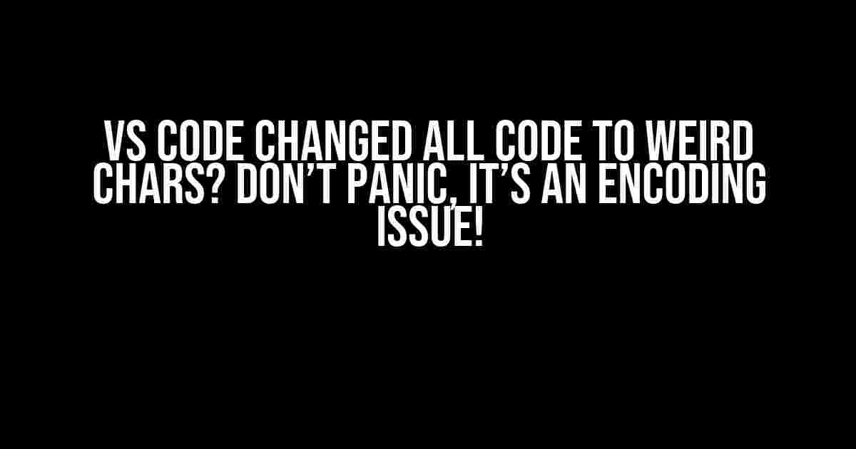 VS Code Changed All Code to Weird Chars? Don’t Panic, It’s an Encoding Issue!